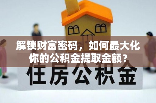 晴隆解锁财富密码，如何最大化你的公积金提取金额？