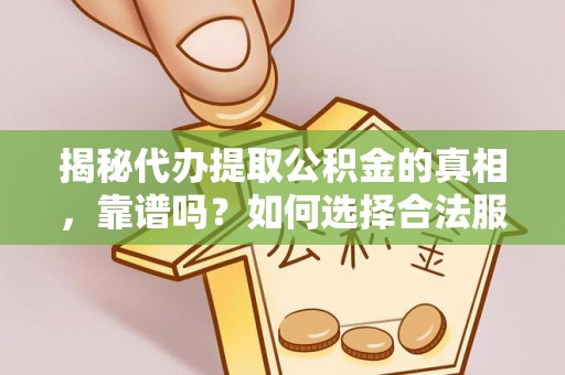 晴隆揭秘代办提取公积金的真相，靠谱吗？如何选择合法服务？