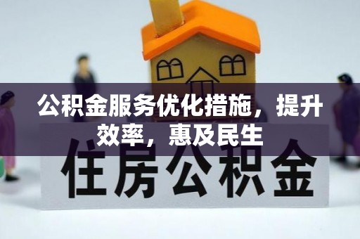 晴隆公积金服务优化措施，提升效率，惠及民生