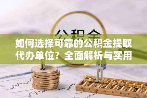 晴隆如何选择可靠的公积金提取代办单位？全面解析与实用指南
