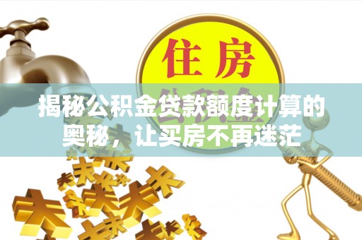 晴隆揭秘公积金贷款额度计算的奥秘，让买房不再迷茫