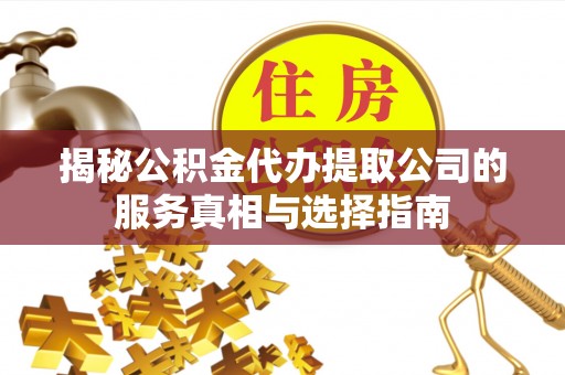 晴隆揭秘公积金代办提取公司的服务真相与选择指南