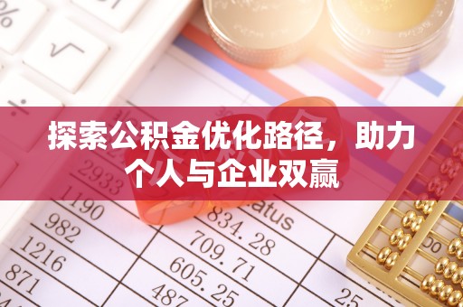 晴隆探索公积金优化路径，助力个人与企业双赢