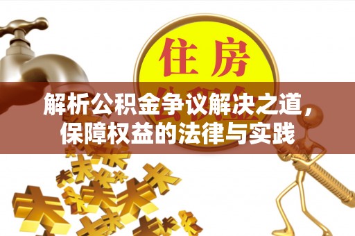 晴隆解析公积金争议解决之道，保障权益的法律与实践
