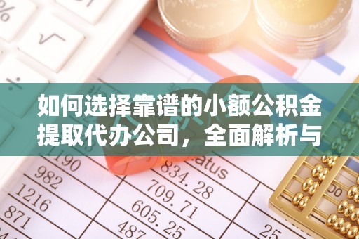 晴隆如何选择靠谱的小额公积金提取代办公司，全面解析与实用指南