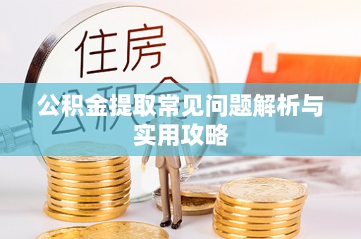 晴隆公积金提取常见问题解析与实用攻略