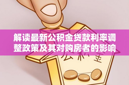 晴隆解读最新公积金贷款利率调整政策及其对购房者的影响