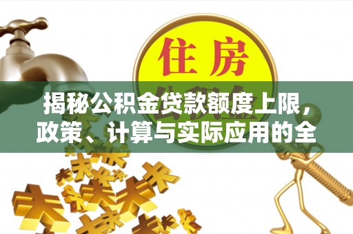 晴隆揭秘公积金贷款额度上限，政策、计算与实际应用的全面解析