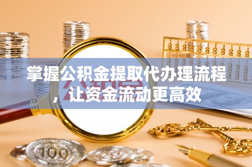 晴隆掌握公积金提取代办理流程，让资金流动更高效