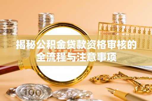 晴隆揭秘公积金贷款资格审核的全流程与注意事项