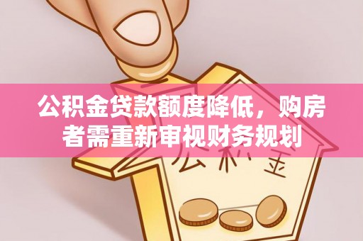 晴隆公积金贷款额度降低，购房者需重新审视财务规划