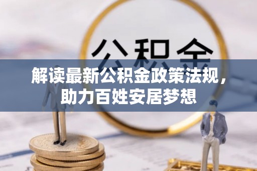 晴隆解读最新公积金政策法规，助力百姓安居梦想