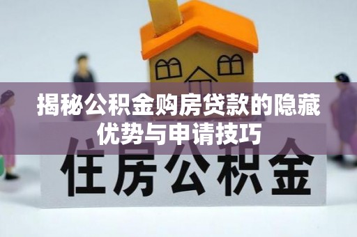 晴隆揭秘公积金购房贷款的隐藏优势与申请技巧