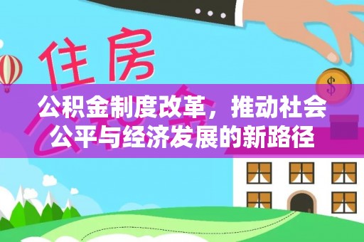 晴隆公积金制度改革，推动社会公平与经济发展的新路径