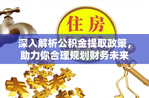晴隆深入解析公积金提取政策，助力你合理规划财务未来