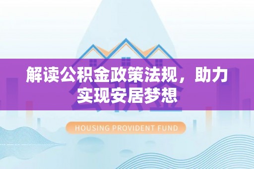晴隆解读公积金政策法规，助力实现安居梦想