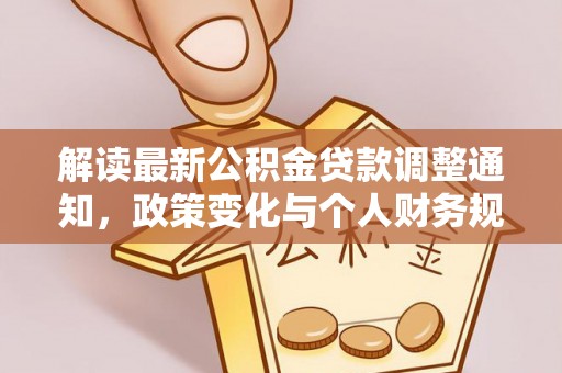 晴隆解读最新公积金贷款调整通知，政策变化与个人财务规划的影响