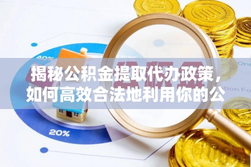 晴隆揭秘公积金提取代办政策，如何高效合法地利用你的公积金
