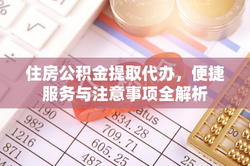 晴隆住房公积金提取代办，便捷服务与注意事项全解析