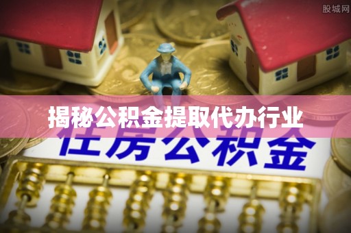 晴隆揭秘公积金提取代办行业
