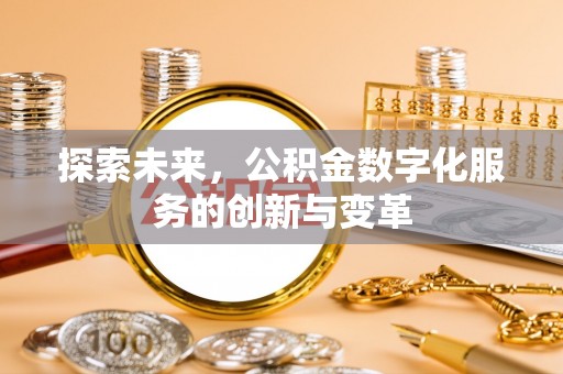 晴隆探索未来，公积金数字化服务的创新与变革