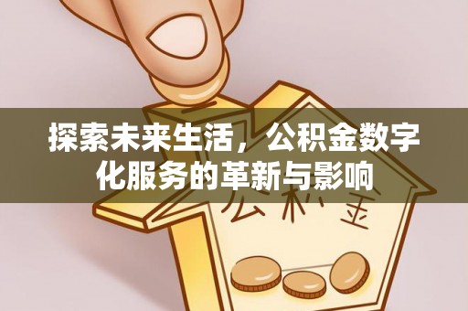 晴隆探索未来生活，公积金数字化服务的革新与影响