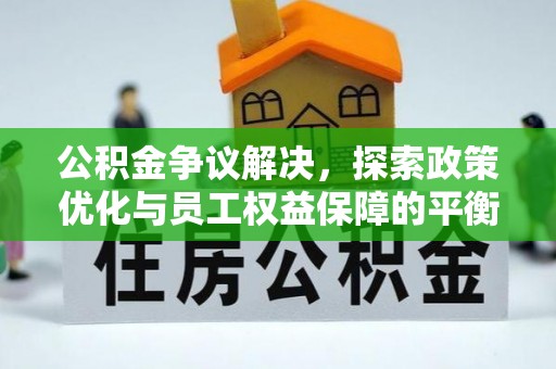 晴隆公积金争议解决，探索政策优化与员工权益保障的平衡点