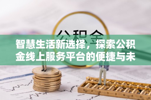 晴隆智慧生活新选择，探索公积金线上服务平台的便捷与未来