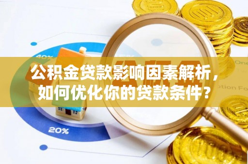 晴隆公积金贷款影响因素解析，如何优化你的贷款条件？