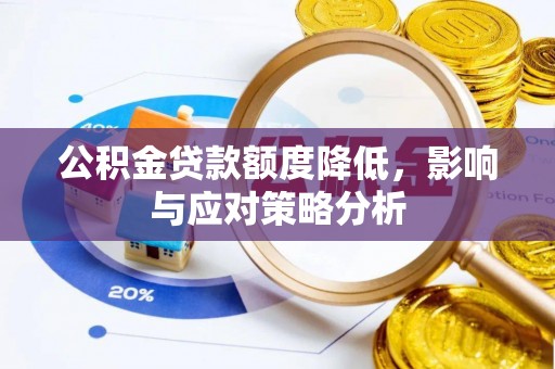 晴隆公积金贷款额度降低，影响与应对策略分析
