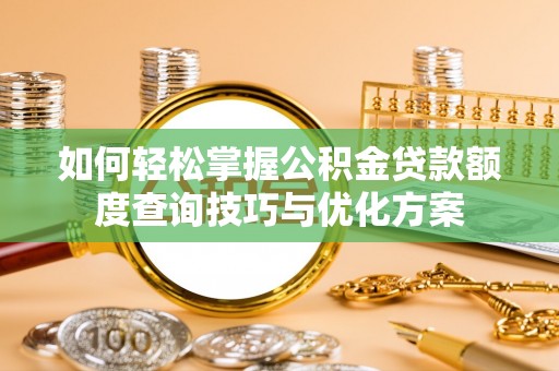 晴隆如何轻松掌握公积金贷款额度查询技巧与优化方案