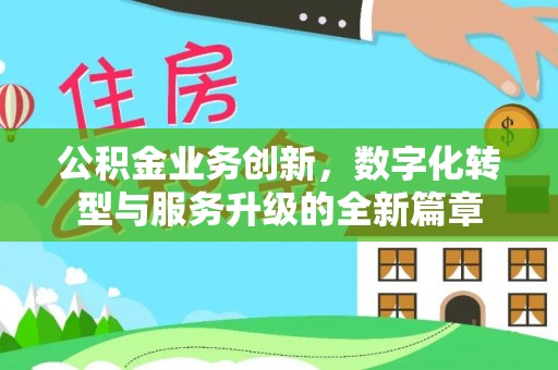 晴隆公积金业务创新，数字化转型与服务升级的全新篇章