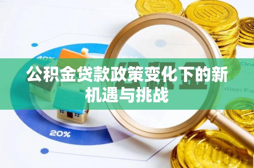 晴隆公积金贷款政策变化下的新机遇与挑战