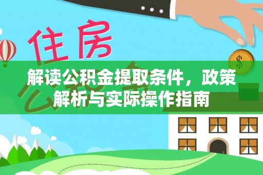 晴隆解读公积金提取条件，政策解析与实际操作指南
