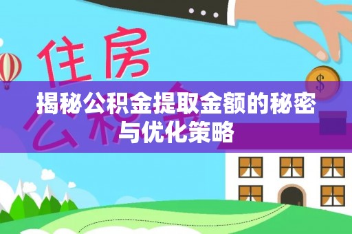 晴隆揭秘公积金提取金额的秘密与优化策略