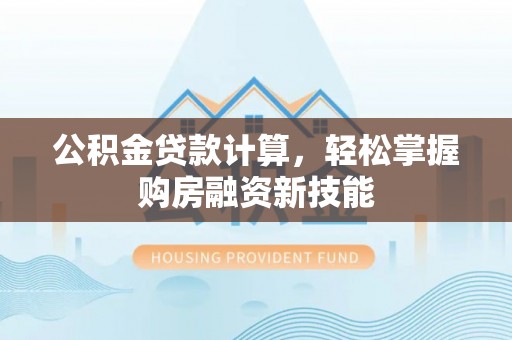 晴隆公积金贷款计算，轻松掌握购房融资新技能