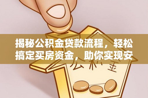 晴隆揭秘公积金贷款流程，轻松搞定买房资金，助你实现安居梦想