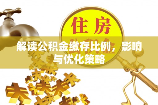晴隆解读公积金缴存比例，影响与优化策略
