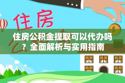 晴隆住房公积金提取可以代办吗？全面解析与实用指南