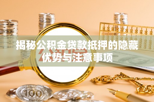 晴隆揭秘公积金贷款抵押的隐藏优势与注意事项