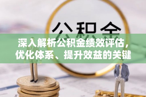 晴隆深入解析公积金绩效评估，优化体系、提升效益的关键路径
