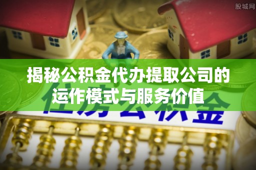 晴隆揭秘公积金代办提取公司的运作模式与服务价值
