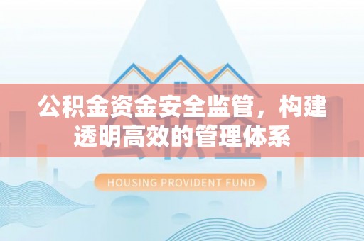 晴隆公积金资金安全监管，构建透明高效的管理体系