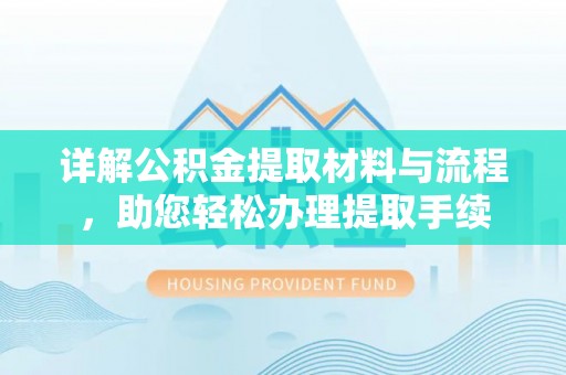 晴隆详解公积金提取材料与流程，助您轻松办理提取手续