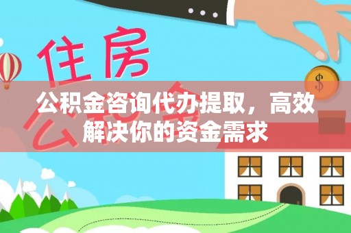 晴隆公积金咨询代办提取，高效解决你的资金需求
