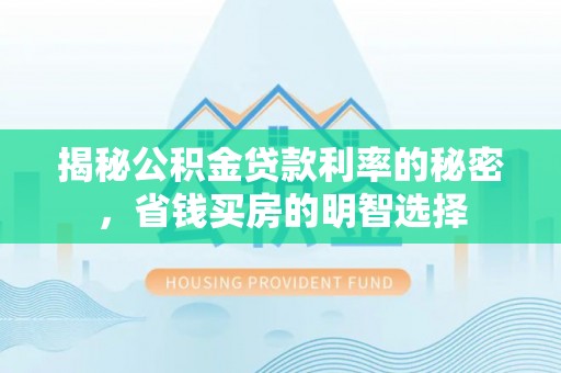 晴隆揭秘公积金贷款利率的秘密，省钱买房的明智选择