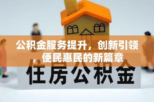 晴隆公积金服务提升，创新引领，便民惠民的新篇章
