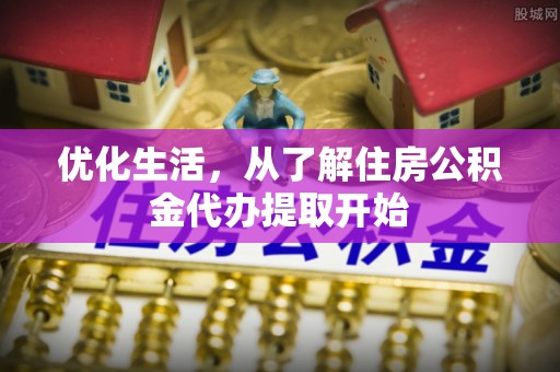晴隆优化生活，从了解住房公积金代办提取开始