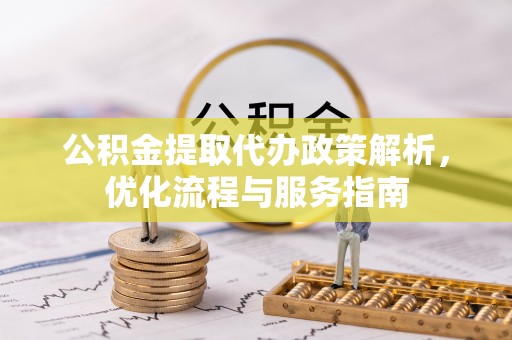 晴隆公积金提取代办政策解析，优化流程与服务指南