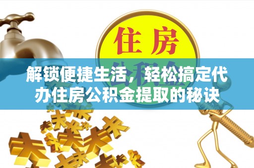 晴隆解锁便捷生活，轻松搞定代办住房公积金提取的秘诀